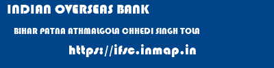 INDIAN OVERSEAS BANK  BIHAR PATNA ATHMALGOLA CHHEDI SINGH TOLA  ifsc code